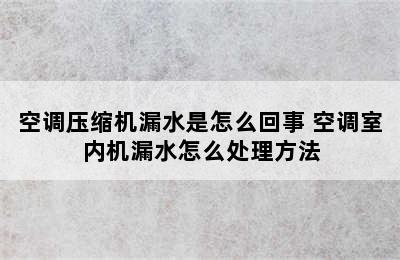 空调压缩机漏水是怎么回事 空调室内机漏水怎么处理方法